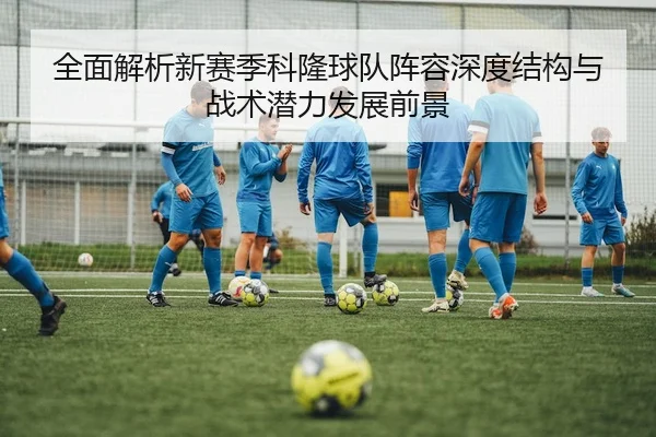 全面解析新赛季科隆球队阵容深度结构与战术潜力发展前景