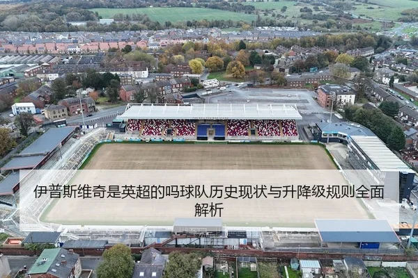 伊普斯维奇是英超的吗球队历史现状与升降级规则全面解析