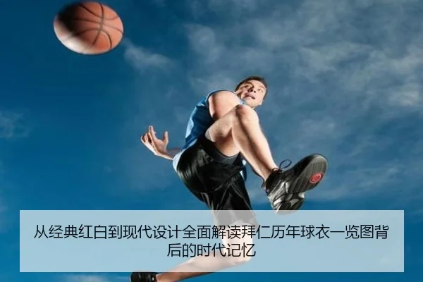 从经典红白到现代设计全面解读拜仁历年球衣一览图背后的时代记忆