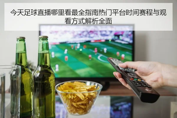 今天足球直播哪里看最全指南热门平台时间赛程与观看方式解析全面