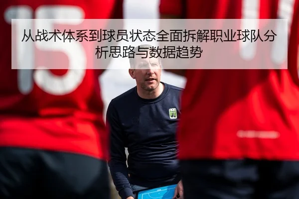 从战术体系到球员状态全面拆解职业球队分析思路与数据趋势