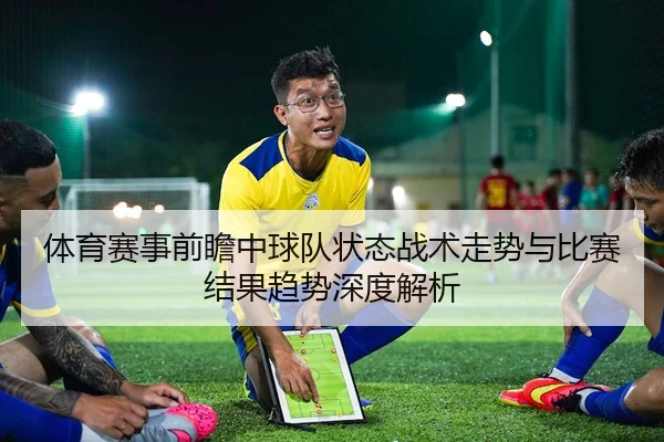 体育赛事前瞻中球队状态战术走势与比赛结果趋势深度解析